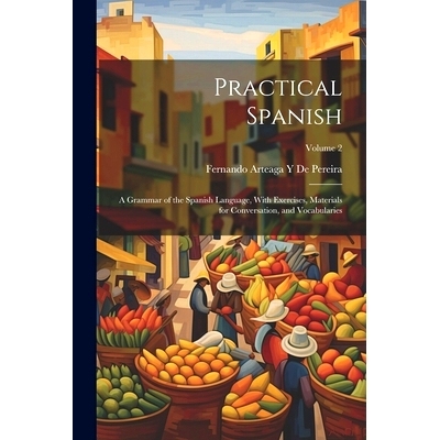 预订 Practical Spanish: A Grammar of the Spanish Language, With Exercises, Materials for Conversation, and Vocabularies;