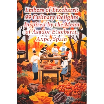 预订 Embers of Etxebarri: 99 Culinary Delights Inspired by the Menu of Asador Etxebarri, Axpe, Spain: 9798874199548