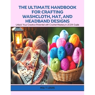 预订 The Ultimate Handbook for Crafting Washcloth, Hat, and Headband Designs: Unlock Your Creative Potential with Croche