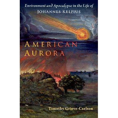 预订 American Aurora: Environment and Apocalypse in the Life of Johannes Kelpius 美国极光：约翰内斯·凯尔皮乌斯生活中的