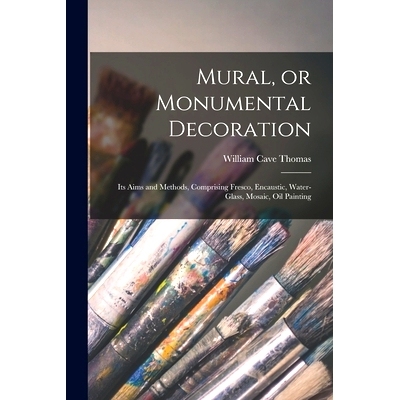 预订 Mural, or Monumental Decoration: Its Aims and Methods, Comprising Fresco, Encaustic, Water-glass, Mosaic, Oil Paint