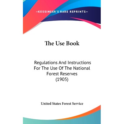 预订 The Use Book: Regulations And Instructions For The Use Of The National Forest Reserves (1905): 9780548976661