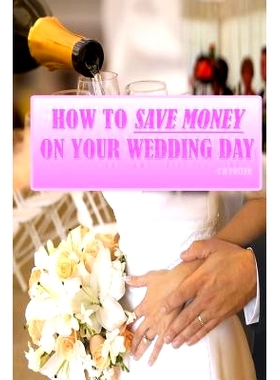 预订 How To Save Money On Your Wedding Day: Finally Revealed: Simple and Easy to Follow Methods of Saving Thousands on y