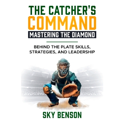 预订 The Catcher's Command Mastering the Diamond: BEHIND THE PLATE SKILLS, STRATEGIES, AND LEADERSHIP (The Ultimate Base