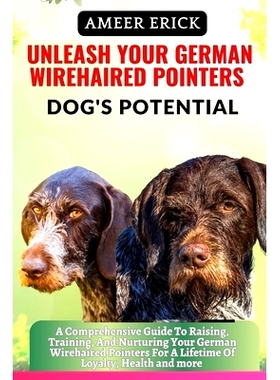 预订 Unleash Your German Wirehaired Pointers Dog’s Potential: A Comprehensive Guide To Raising, Training, And Nurturing