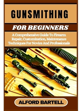 预订 Gunsmithing for Beginners: A Comprehensive Guide To Firearm Repair, Customization, Maintenance Techniques For Novic