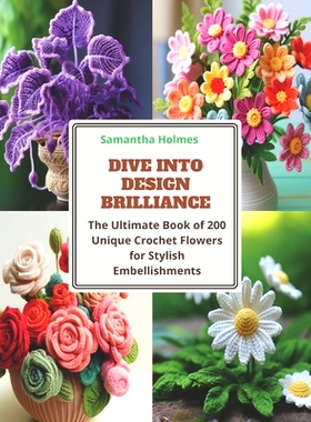 预订 Dive into Design Brilliance: The Ultimate Book of 200 Unique Crochet Flowers for Stylish Embellishments: 9798871624