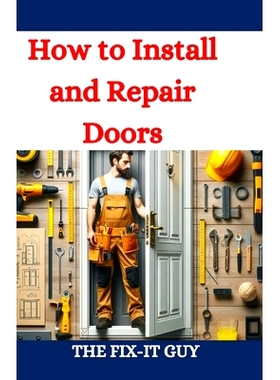 预订 How to Install and Repair Doors: A DIY Guide to Door Installation, Maintenance, and Troubleshooting for Homeowners