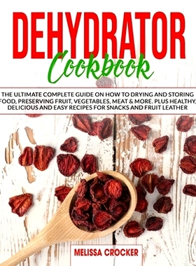 预订 Dehydrator Cookbook: The Ultimate Complete Guide on How to Drying and Storing Food, Preserving Fruit, Vegetables, M