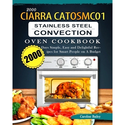 预订 2000 CIARRA CATOSMC01 Stainless Steel Convection Oven Cookbook: 2000 Days Simple, Easy and Delightful Recipes for S
