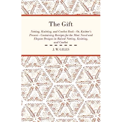 预订 The Gift - Netting, Knitting, and Crochet Book - Or, Knitter's Present - Containing Receipts for the Most Novel and