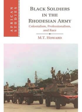 预订 Black Soldiers in the Rhodesian Army: Colonialism, Professionalism, and Race 罗德西亚军队中的黑人士兵：殖民主义、职