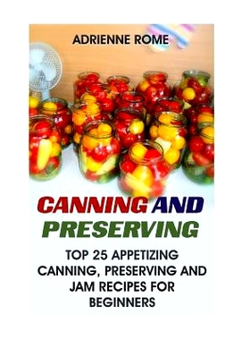 预订 Canning And Preserving: Top 25 Appetizing Canning, Preserving And Jam Recipes For Beginners: (Vegan, Healthy Recipe