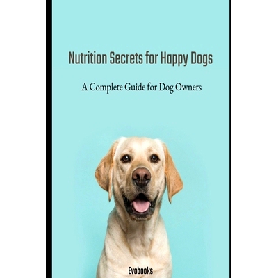 预订 Nutrition Secrets for Happy Dogs: A Complete Guide for Dog Owners: 9798864894507