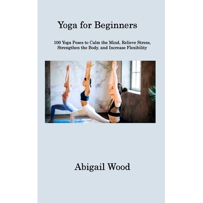 预订 Yoga for Beginners: 100 Yoga Poses to Calm the Mind, Relieve Stress, Strengthen the Body, and Increase Flexibility: