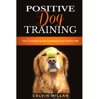 预订 Positive Dog Training: The Complete Guide to Raising Your Perfect Pet: The Complete Guide to Raising Your Perfect P