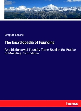 预订 The Encyclopedia of Founding: And Dictionary of Foundry Terms Used in the Pratice of Moulding. First Edition: 97833