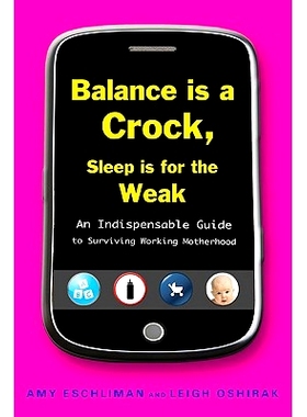 预订 Balance Is a Crock, Sleep Is for the Weak: An Indispensable Guide to Surviving Working Motherhood: 9781583333709