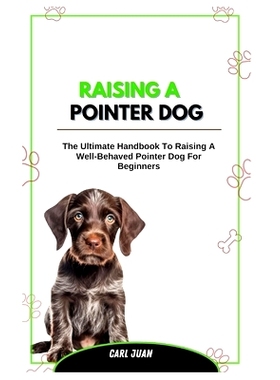 预订 Raising a Pointer Dog: The Ultimate Handbook To Raising A Well-Behaved Pointer Dog For Beginners: 9798874063016