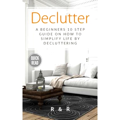预订 Declutter: A Beginners 10 Step Guide On How To Simplify Life By Decluttering.: 9781999156626