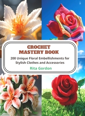 预订 Crochet Mastery Book: 200 Unique Floral Embellishments for Stylish Clothes and Accessories: 9798871516041