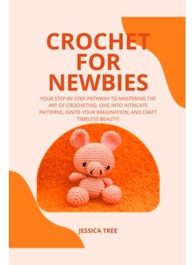 预订 Crochet for Newbies: Your Step-by-Step Pathway to Mastering the Art of Crocheting. Dive into Intricate Patterns, Ig