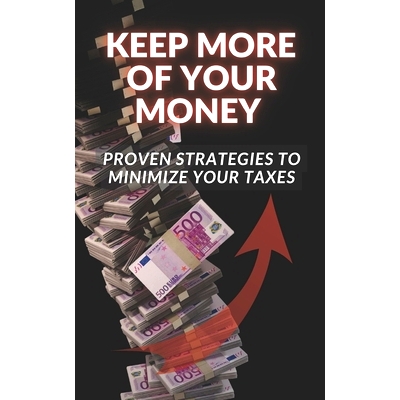 预订 Keep More of Your Money: Proven Strategies to Minimize Your Taxes: 9798390525210