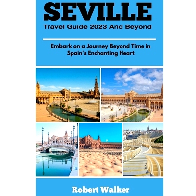 预订 Seville Travel Guide 2023 and Beyond: Embark on a Journey Beyond Time in Spain’s Enchanting Heart: 9798858078685