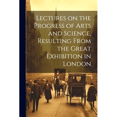 预订 Lectures on the Progress of Arts and Science, Resulting From the Great Exhibition in London: 9781022449848