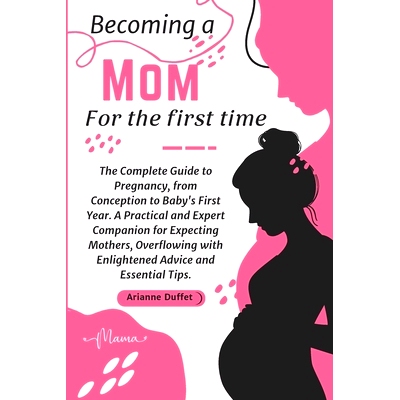 预订 Becoming a Mom for the First Time: The Complete Guide to Pregnancy, from Conception to Baby’s First Year. A Practi