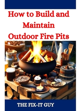 预订 How to Build and Maintain Outdoor Fire Pits: A DIY Guide to Backyard Fire Features with Design, Construction, Safet