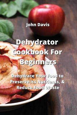 [预订]Dehydrator Cookbook For Beginners: Dehydrate Your Food to Preserve its Nutrients, & Reduce Food Wast 9789850011275