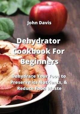 [预订]Dehydrator Cookbook For Beginners: Dehydrate Your Food to Preserve its Nutrients, & Reduce Food Wast 9789850011275