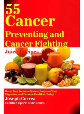 预订 55 Cancer Preventing and Cancer Fighting Juice Recipes: Boost Your Immune System, Improve Your Digestion, and Becom