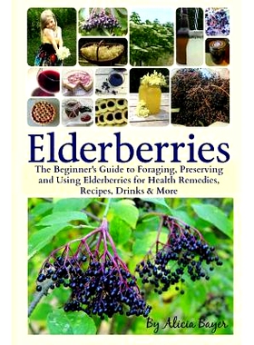 预订 Elderberries: The Beginner’s Guide to Foraging, Preserving and Using Elderberries for Health Remedies, Recipes, Dr