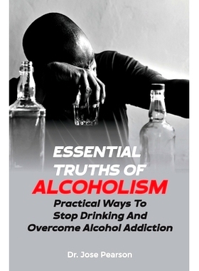 预订 Essential Truths Of Alcoholism: Practical Ways To S* Drinking And Overcome Alcohol Addiction: 9798385966394