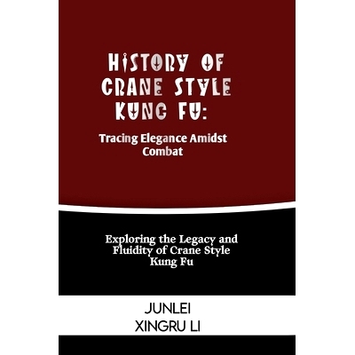 预订 History of Crane Style Kung Fu: Tracing Elegance Amidst Combat: Exploring the Legacy and Fluidity of Crane Style Ku