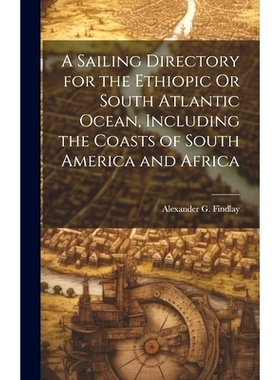 预订 A Sailing Directory for the Ethiopic Or South Atlantic Ocean, Including the Coasts of South America and Africa: 978
