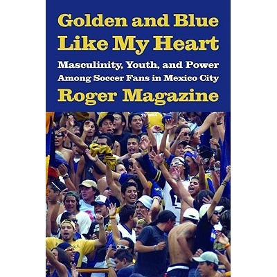 预订 Golden and Blue Like My Heart: Masculinity, Youth, and Power Among Soccer Fans in Mexico City: 9780816526932