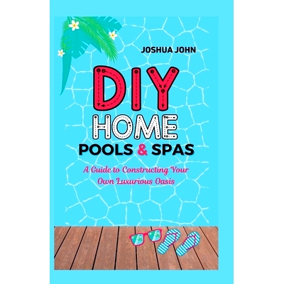 预订 DIY Home Pools & Spas: A Guide to Constructing Your Own Luxurious Oasis: 9798375029399