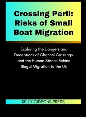 预订 Crossing Peril: Risks of Small Boat Migration: Exploring the Dangers and Deceptions of Channel Crossings, and the H