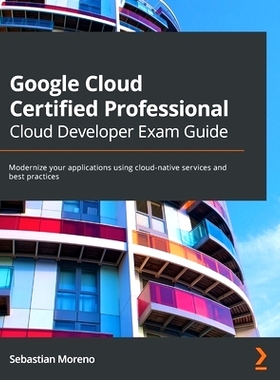 预订 Google Cloud Certified Professional Cloud Developer Exam Guide: Modernize your applications using cloud-native serv