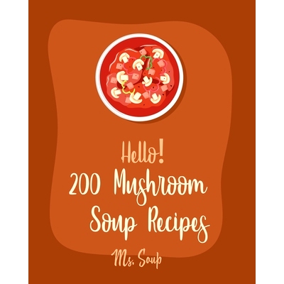 预订 Hello! 200 Mushroom Soup Recipes: Best Mushroom Soup Cookbook Ever For Beginners [Irish Soup Book, Italian Soup Coo