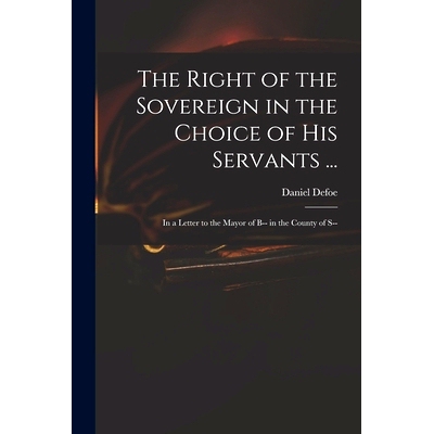 预订 The Right of the Sovereign in the Choice of His Servants ...: in a Letter to the Mayor of B-- in the County of S--: