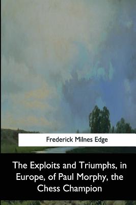 【预订】The Exploits and Triumphs, in Europe, of Paul Morphy, the Chess Cham 9781544872254