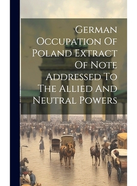预订 German Occupation Of Poland Extract Of Note Addressed To The Allied And Neutral Powers: 9781020804830