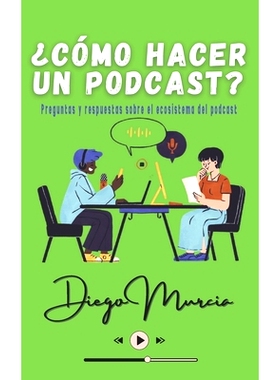 预订 ¿Cómo hacer un podcast?: Preguntas y respuestas sobre el ecosistema del podcast: 9798863190747