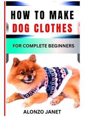 预订 How to Make Dog Clothes for Complete Beginners: Procedural Guide On How To crochets dog clothes, Essential Tools, T
