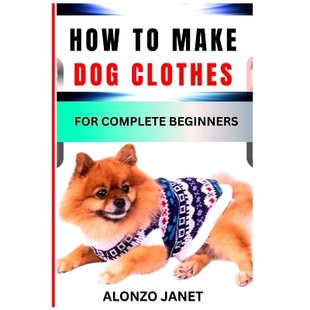 预订 How to Make Dog Clothes for Complete Beginners: Procedural Guide On How To crochets dog clothes, Essential Tools, T