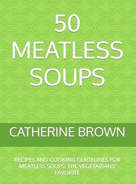 预订 50 Meatless Soups: Recipes and Cooking Guidelines for Meatless Soups; The Vegetarians’ Favorite: 9798463705686